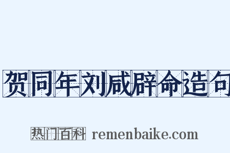 贺同年刘咸辟命造句是什么意思的图片